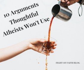 10 Arguments Thoughtful Atheists Won't Use
