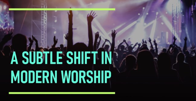 A Subtle Shift in Modern Worship – The Fight of Faith